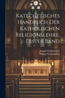 Katechetisches Handbuch der katholischen Religionslehre, Erster Band - Joseph Hergenröther,Philipp Hergenröther - cover