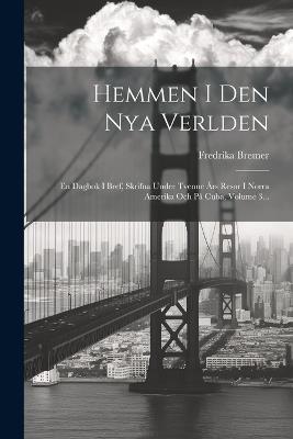 Hemmen I Den Nya Verlden: En Dagbok I Bref, Skrifna Under Tvenne Års Resor I Norra Amerika Och På Cuba, Volume 3... - Fredrika Bremer - cover