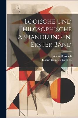 Logische und philosophische Abhandlungen, Erster Band - Johann Heinrich Lambert,Johann Bernoulli - cover