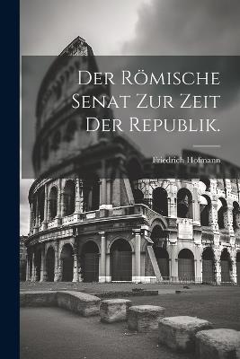 Der römische Senat zur Zeit der Republik. - Friedrich Hofmann - cover