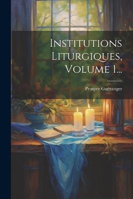 Institutions Liturgiques, Volume 1... - Prosper Guéranger - cover