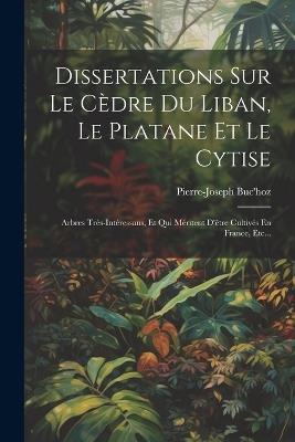 Dissertations Sur Le Cèdre Du Liban, Le Platane Et Le Cytise: Arbres Très-intéressans, Et Qui Méritent D'être Cultivés En France, Etc... - Pierre-Joseph Buc'hoz - cover