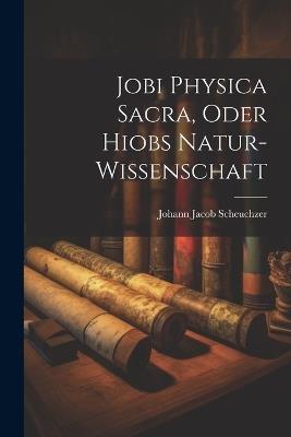Jobi Physica Sacra, Oder Hiobs Natur-Wissenschaft - Johann Jacob Scheuchzer - cover