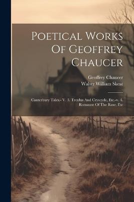 Poetical Works Of Geoffrey Chaucer: Canterbury Tales.- V. 3. Troylus And Cryseyde, Etc.-v. 4. Romaunt Of The Rose, Etc - Geoffrey Chaucer - cover