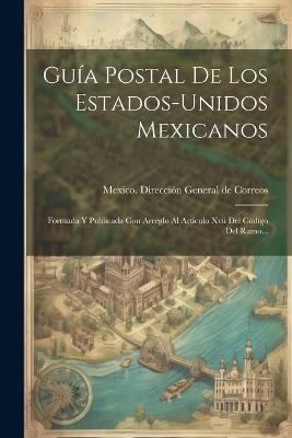 Guía Postal De Los Estados-unidos Mexicanos: Formada Y Publicada Con Arreglo Al Artículo Xvii Del Código Del Ramo... - cover