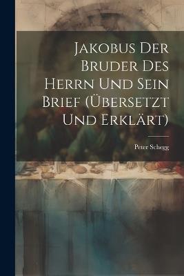 Jakobus Der Bruder Des Herrn Und Sein Brief (übersetzt Und Erklärt) - Peter Schegg - cover