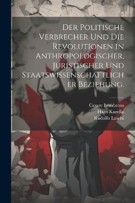 Der politische Verbrecher und die Revolutionen in anthropologischer, juristischer und staatswissenschaftlicher Beziehung. - Cesare Lombroso,Rudolfo Laschi,Hans Kurella - cover