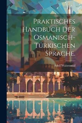 Praktisches Handbuch der osmanisch-türkischen Sprache. - Adolf Wahrmund - cover