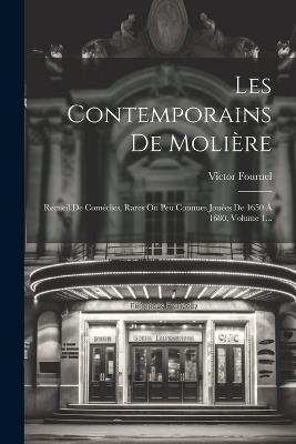 Les Contemporains De Molière: Recueil De Comédies, Rares Ou Peu Connues Jouées De 1650 À 1680, Volume 1... - Victor Fournel - cover