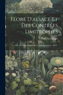 Flore D'alsace Et Des Contrées Limitrophes: V., 3. Ptie.: Petit Dictionnaire Des Termes Botaniques. [1862... - Frédéric Kirschleger - cover