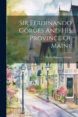 Sir Ferdinando Gorges And His Province Of Maine - Ferdinando Gorges - cover