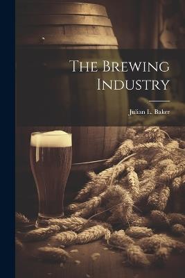 The Brewing Industry - Julian L Baker - cover