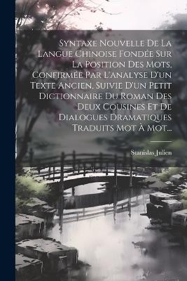 Syntaxe Nouvelle De La Langue Chinoise Fondée Sur La Position Des Mots, Confirmée Par L'analyse D'un Texte Ancien, Suivie D'un Petit Dictionnaire Du Roman Des Deux Cousines Et De Dialogues Dramatiques Traduits Mot À Mot... - Stanislas Julien - cover