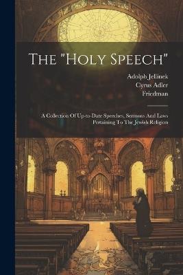 The "holy Speech": A Collection Of Up-to-date Speeches, Sermons And Laws Pertaining To The Jewish Religion - Adolph Jellinek,Heinrich Graetz,Cyrus Adler - cover