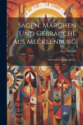 Sagen, Märchen und Gebräuche aus Mecklenburg: Gebräuche und Aberglaube. - Karl Bartsch - cover