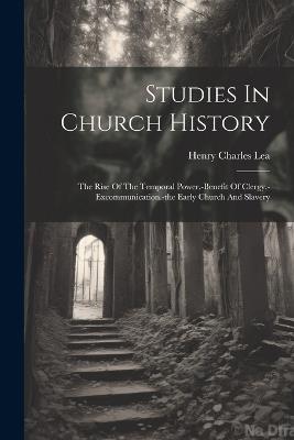 Studies In Church History: The Rise Of The Temporal Power.-benefit Of Clergy.-excommunication.-the Early Church And Slavery - Henry Charles Lea - cover