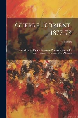 Guerre D'orient, 1877-78: Opérations De L'armée Roumaine Pendant A Guerre De L'independance ... Journal D'un Officier... - cover