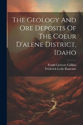 The Geology And Ore Deposits Of The Coeur D'alene District, Idaho - Frederick Leslie Ransome - cover