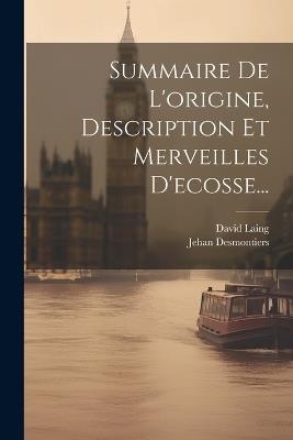 Summaire De L'origine, Description Et Merveilles D'ecosse... - Jehan Desmontiers,David Laing - cover
