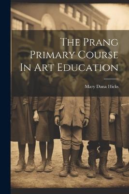 The Prang Primary Course In Art Education - Mary Dana Hicks - cover