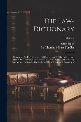 The Law-dictionary: Explaining The Rise, Progress, And Present State Of The English Law: Defining And Interpreting The Terms Or Words Of Art And Comprising Copious Information On The Subjects Of Law, Trade, And Government; Volume 3 - Giles Jacob - cover