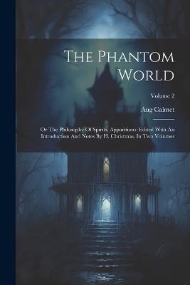 The Phantom World: Or The Philosophy Of Spirits, Apparitions: Edited With An Introduction And Notes By H. Christmas. In Two Volumes; Volume 2 - Aug Calmet - cover