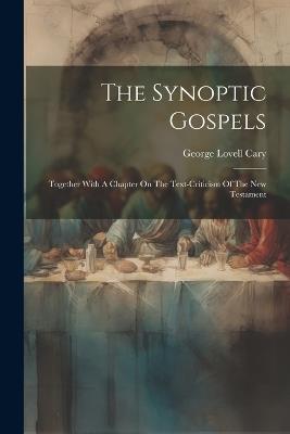 The Synoptic Gospels: Together With A Chapter On The Text-criticism Of The New Testament - George Lovell Cary - cover