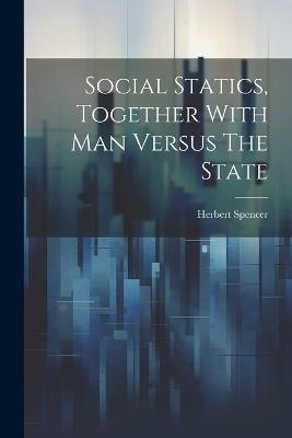 Social Statics, Together With Man Versus The State - Herbert Spencer - cover