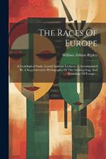 The Races Of Europe: A Sociological Study (lowell Institute Lectures) ... Accompanied By A Supplementary Bibliography Of The Anthropology And Ethnology Of Europe...