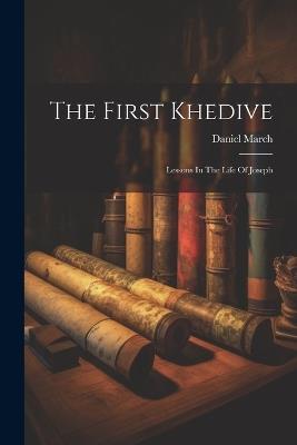 The First Khedive: Lessons In The Life Of Joseph - Daniel March - cover