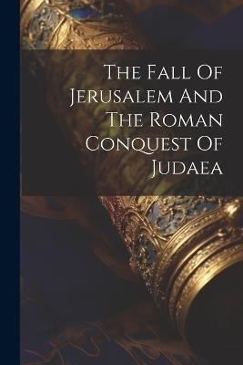 The Fall Of Jerusalem And The Roman Conquest Of Judaea - Anonymous - cover