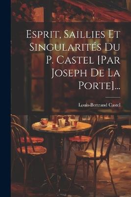 Esprit, Saillies Et Singularités Du P. Castel [par Joseph De La Porte]... - Louis-Bertrand Castel - cover