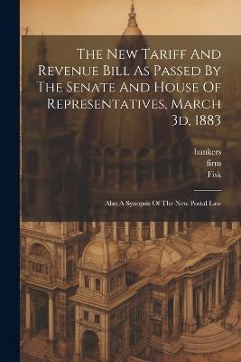 The New Tariff And Revenue Bill As Passed By The Senate And House Of Representatives, March 3d, 1883: Also A Synopsis Of The New Postal Law - United States,Fisk,Firm - cover
