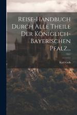 Reise-handbuch Durch Alle Theile Der Königlich-bayerischen Pfalz...