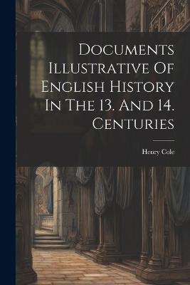 Documents Illustrative Of English History In The 13. And 14. Centuries - Henry Cole - cover