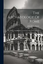 The Archaeology Of Rome: The Flavian Amphitheatre, Commonly Called The Colosseum