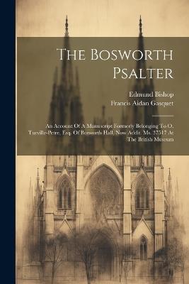The Bosworth Psalter: An Account Of A Manuscript Formerly Belonging To O. Turville-petre, Esq. Of Bosworth Hall, Now Addit. Ms. 37517 At The British Museum - Francis Aidan Gasquet,Edmund Bishop - cover
