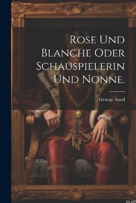 Rose und Blanche oder Schauspielerin und Nonne. - George Sand - cover