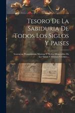 Tesoro De La Sabiduria De Todos Los Siglos Y Paises: Sentencias, Pensamientos, Máxiwas Y Dichos Memorables De Los Sabios Y Howbres Celebres...