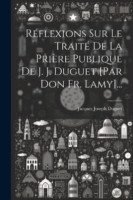 Réflexions Sur Le Traité De La Prière Publique De J. J. Duguet [par Don Fr. Lamy]... - Jacques Joseph Duguet - cover
