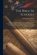The Bible In Schools: Argument Of Richard H. Dana, Jr., And Opinion Of The Supreme Court Of Maine In The Cases Of Laurence Donahoe Vs. Richards And Al., And Bridget Donahoe, By Her Next Friend, Vs. The Same