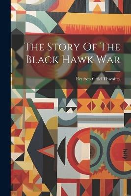 The Story Of The Black Hawk War - Reuben Gold Thwaites - cover