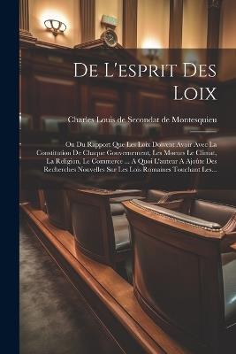 De L'esprit Des Loix: Ou Du Rapport Que Les Loix Doivent Avoir Avec La Constitution De Chaque Gouvernement, Les Moeurs Le Climat, La Religion, Le Commerce ... A Quoi L'auteur A Ajoûte Des Recherches Nouvelles Sur Les Lois Romaines Touchant Les... - cover