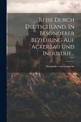 Reise Durch Deutschland, In Besonderer Beziehung Auf Ackerbau Und Industrie... - Alexander Von Lengerke - cover