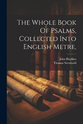 The Whole Book Of Psalms, Collected Into English Metre, - John Hopkins,Thomas Sternhold - cover