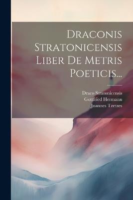 Draconis Stratonicensis Liber De Metris Poeticis... - Draco Stratonicensis,Gottfried Hermann,Joannes Tzetzes - cover
