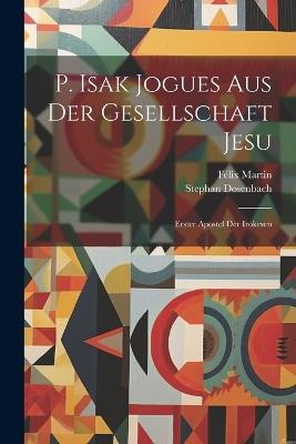 P. Isak Jogues Aus Der Gesellschaft Jesu: Erster Apostel Der Irokesen - Félix Martin,Stephan Dosenbach - cover