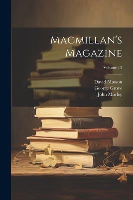 Macmillan's Magazine; Volume 13 - John Morley,David Masson,Mowbray Morris - cover