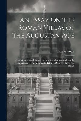 An Essay On the Roman Villas of the Augustan Age: Their Architectural Disposition and Enrichments; and On the Remains of Roman Domestic Edifices Discovered in Great Britain - Thomas Moule - cover