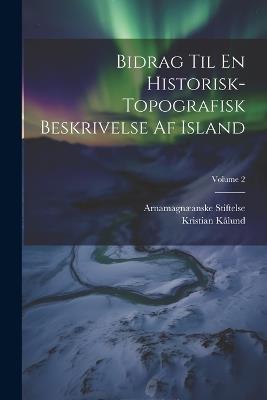 Bidrag Til En Historisk-Topografisk Beskrivelse Af Island; Volume 2 - Arnamagnæanske Stiftelse,Kristian Kålund - cover